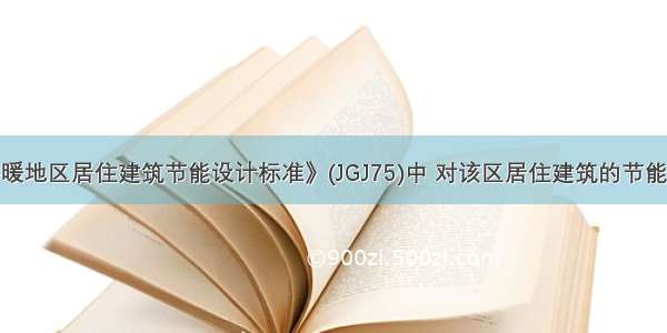 在《夏热冬暖地区居住建筑节能设计标准》(JGJ75)中 对该区居住建筑的节能设计提出什