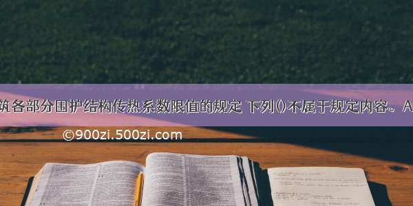 关于节能建筑各部分围护结构传热系数限值的规定 下列()不属于规定内容。A.非周边地面