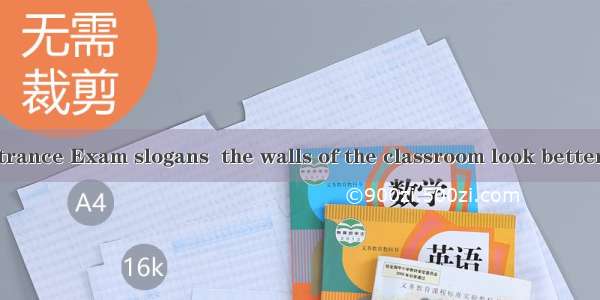 with College Entrance Exam slogans  the walls of the classroom look betterA. Having decor