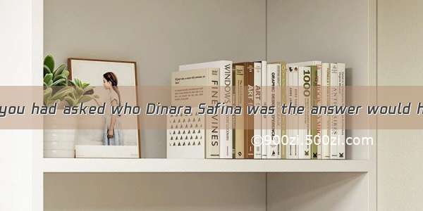 About a year ago if you had asked who Dinara Safina was the answer would have been “She is