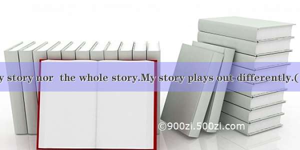 This is not my story nor  the whole story.My story plays out differently.(·四川 5)A. is