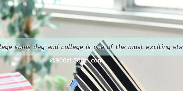 You will go to college some day and college is one of the most exciting stages of one’s li