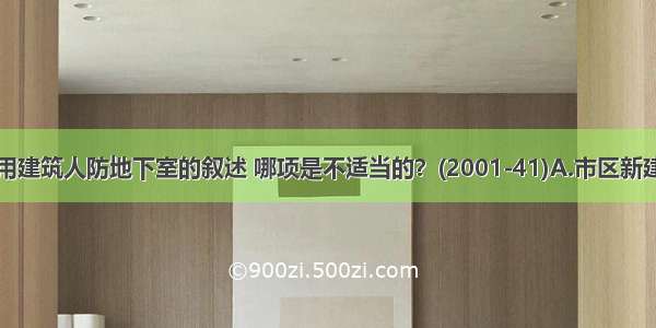 下列关于民用建筑人防地下室的叙述 哪项是不适当的？(2001-41)A.市区新建9层以下 非