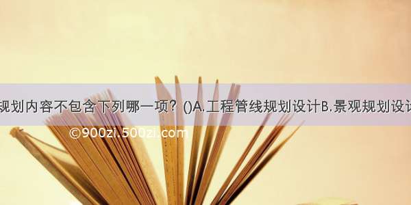 修建性详细规划内容不包含下列哪一项？()A.工程管线规划设计B.景观规划设计C.容积率控