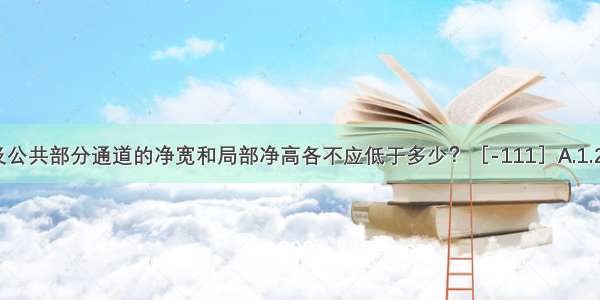 住宅走廊及公共部分通道的净宽和局部净高各不应低于多少？［-111］A.1.25m 2.20m