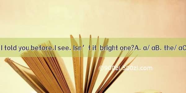 —This is room I told you before.I see. Isn’t it  bright one?A. a/ aB. the/ aC. the/ the