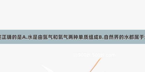 下列水的叙述正确的是A.水是由氢气和氧气两种单质组成B.自然界的水都属于纯净物C.水是