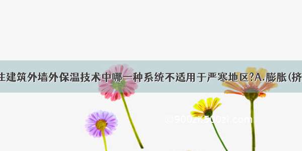 下列采暖居住建筑外墙外保温技术中哪一种系统不适用于严寒地区?A.膨胀(挤压)聚苯板薄