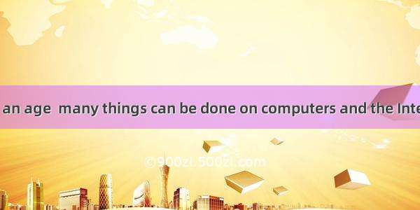 We are living in an age  many things can be done on computers and the Internet.A. whichB.