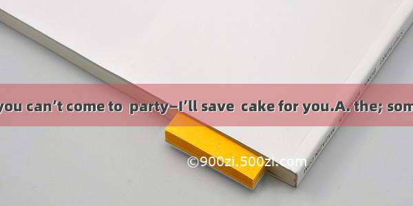 Don’t worry if you can’t come to  party—I’ll save  cake for you.A. the; someB. a; muchC.