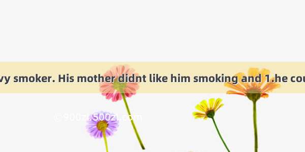 Jack was a heavy smoker. His mother didnt like him smoking and 1.he couldnt give it up.