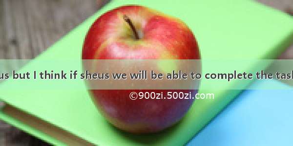 I wonder if sheus but I think if sheus we will be able to complete the task ahead of time.