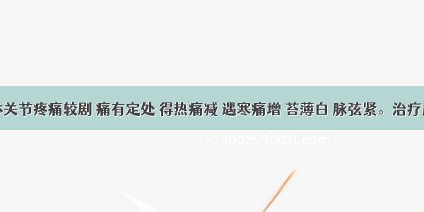 患者肢体关节疼痛较剧 痛有定处 得热痛减 遇寒痛增 苔薄白 脉弦紧。治疗应首选A.