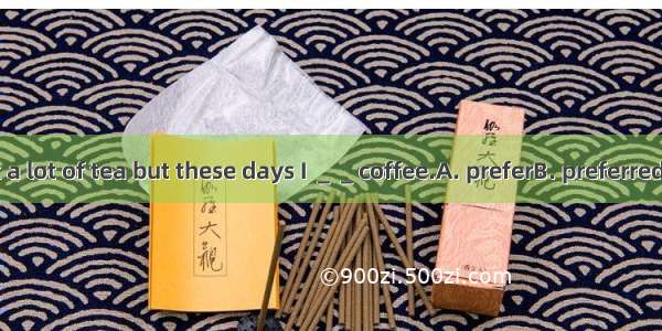 I used to drink a lot of tea but these days I ＿＿coffee.A. preferB. preferredC. have prefer