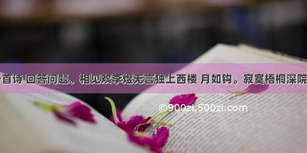 阅读下面一首诗 回答问题。相见欢李煜无言独上西楼 月如钩。寂寞梧桐深院锁清秋。剪