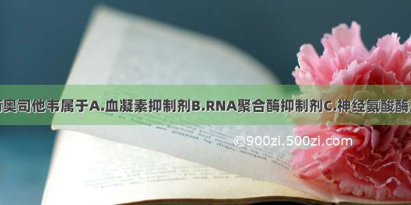 抗流感病毒药奥司他韦属于A.血凝素抑制剂B.RNA聚合酶抑制剂C.神经氨酸酶激活剂D.神经