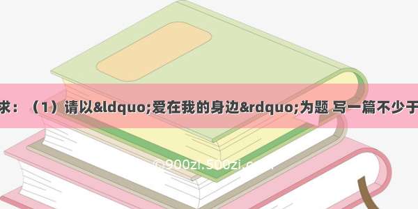 13作文（40分）要求：（1）请以“爱在我的身边”为题 写一篇不少于600字的记叙文。（