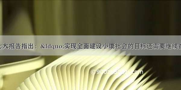 单选题党的十七大报告指出：“实现全面建设小康社会的目标还需要继续奋斗十几年 基本