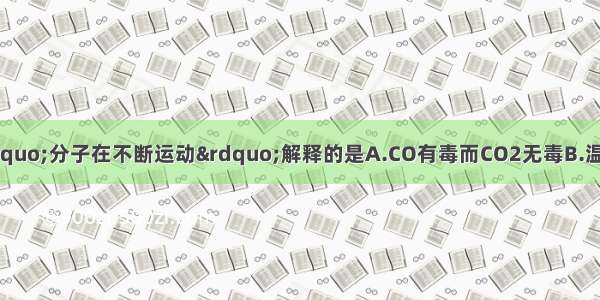 下列事实可以用“分子在不断运动”解释的是A.CO有毒而CO2无毒B.温度计中的水银（汞）