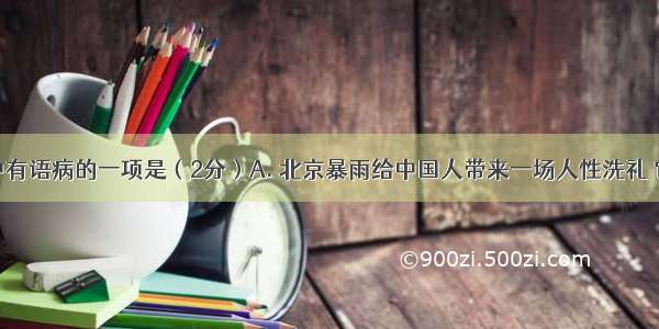 下列句子中有语病的一项是（2分）A. 北京暴雨给中国人带来一场人性洗礼 它让人们认