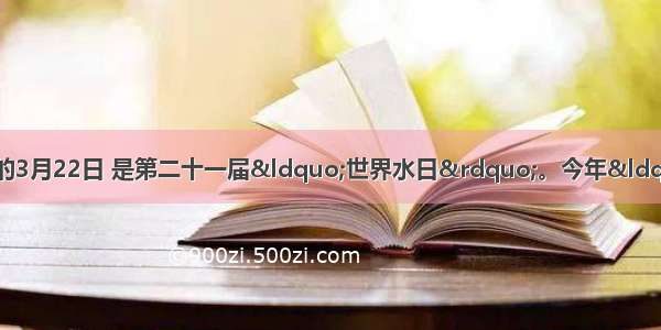 综合性学习。（6分）今年的3月22日 是第二十一届“世界水日”。今年“水日”的主题是