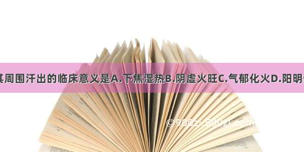 外生殖器及其周围汗出的临床意义是A.下焦湿热B.阴虚火旺C.气郁化火D.阳明热盛E.痰瘀阻