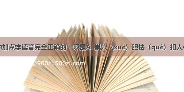 下列词语中加点字读音完全正确的一项是A. 巢穴（xué）胆怯（què）扣人心弦（xián