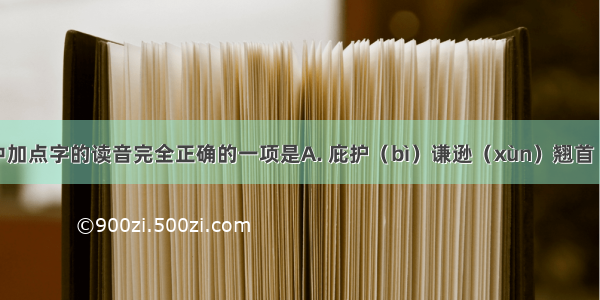 下列词语中加点字的读音完全正确的一项是A. 庇护（bì）谦逊（xùn）翘首（qiáo）称