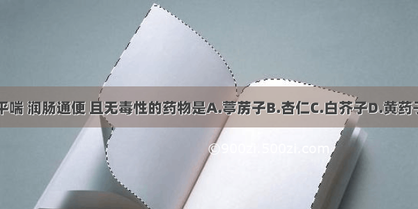 能止咳平喘 润肠通便 且无毒性的药物是A.葶苈子B.杏仁C.白芥子D.黄药子E.苏子