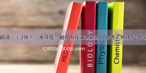 名著推荐与阅读。（3分）《水浒传》相传为元末明初的（作者）所作 是中国古代四大名