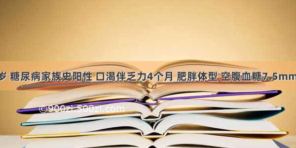 女性 55岁 糖尿病家族史阳性 口渴伴乏力4个月 肥胖体型 空腹血糖7.5mmol／L 饭