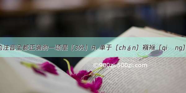 下列划线字的注音全都正确的一项是（3分）A. 单于（chán）襁褓（qiǎng）叱咤风云（