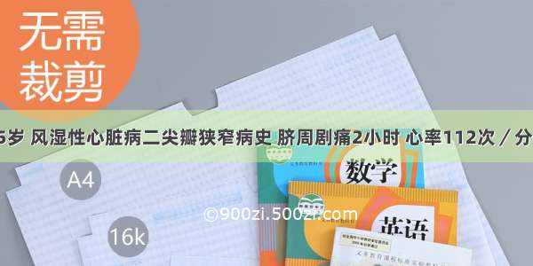 女性 35岁 风湿性心脏病二尖瓣狭窄病史 脐周剧痛2小时 心率112次／分 脐周压