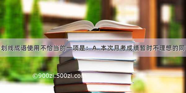 下列句子中划线成语使用不恰当的一项是：A. 本次月考成绩暂时不理想的同学 不应该妄