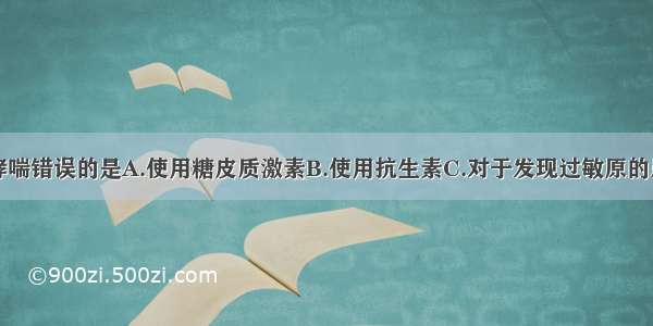 治疗支气管哮喘错误的是A.使用糖皮质激素B.使用抗生素C.对于发现过敏原的患者都应当使