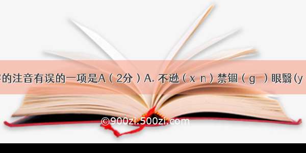 下列划线字的注音有误的一项是A（2分）A. 不逊（xùn）禁锢（gù）眼翳(yì)期期艾艾