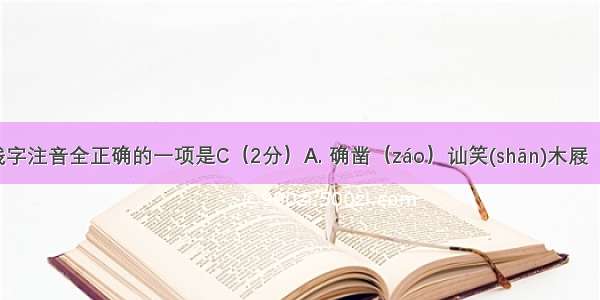 下面划线字注音全正确的一项是C（2分）A. 确凿（záo）讪笑(shān)木屐（jī)瞬息 (