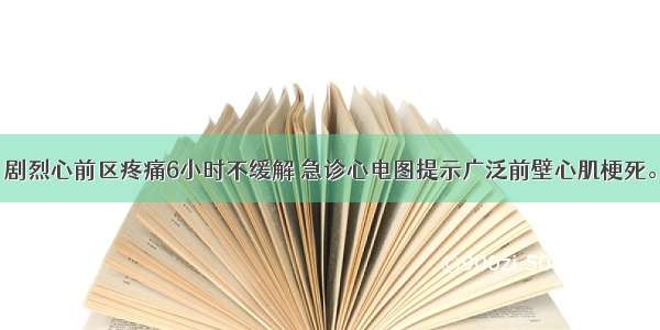 男性 76岁。剧烈心前区疼痛6小时不缓解 急诊心电图提示广泛前壁心肌梗死。查体：BP1