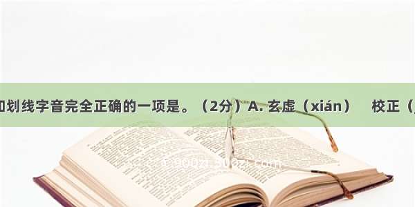 下列字形和划线字音完全正确的一项是。（2分）A. 玄虚（xián）　校正（jiào）　脆