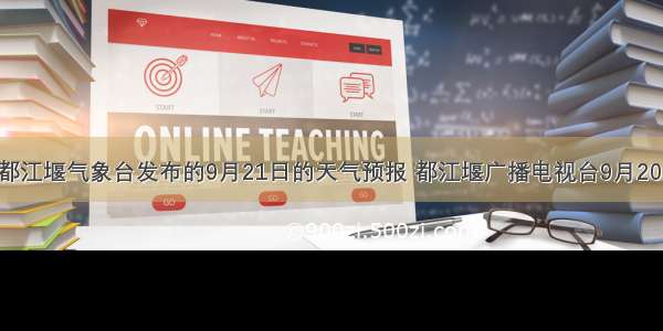 下面是设定都江堰气象台发布的9月21日的天气预报 都江堰广播电视台9月20日播送时 将