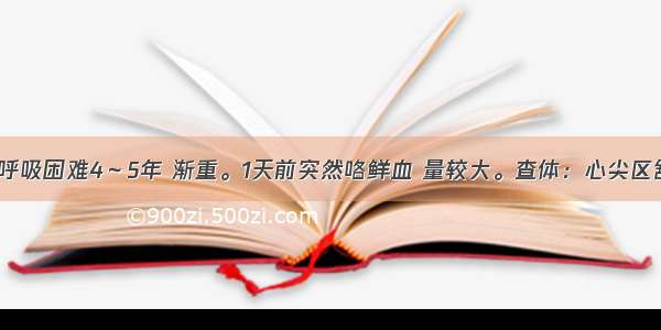 男 32岁。呼吸困难4～5年 渐重。1天前突然咯鲜血 量较大。查体：心尖区舒张期杂音