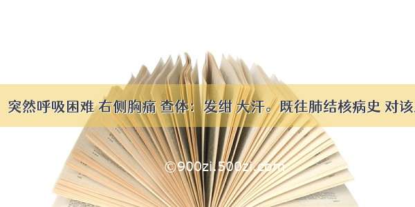 男 32岁。突然呼吸困难 右侧胸痛 查体：发绀 大汗。既往肺结核病史 对该患者胸部