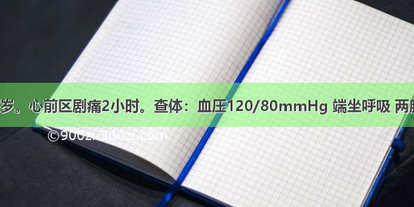 男性患者 50岁。心前区剧痛2小时。查体：血压120/80mmHg 端坐呼吸 两肺底细湿啰音