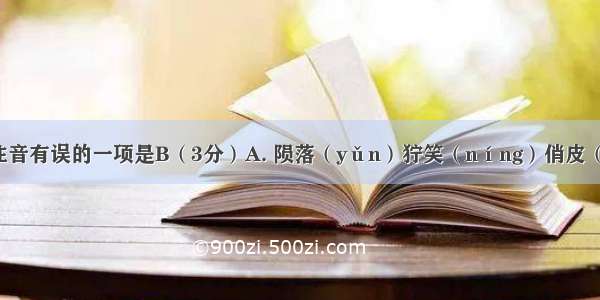 下列划线字注音有误的一项是B（3分）A. 陨落（yǔn）狞笑（níng）俏皮（qiào）忸怩