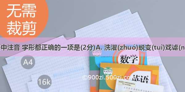 下列词语中注音 字形都正确的一项是(2分)A. 洗濯(zhuó)蜕变(tuì)戏谑(nüè)慰藉(