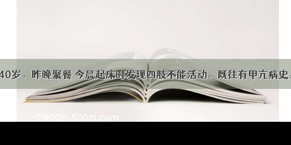 患者 男性 40岁。昨晚聚餐 今晨起床时发现四肢不能活动。既往有甲亢病史。查体：神