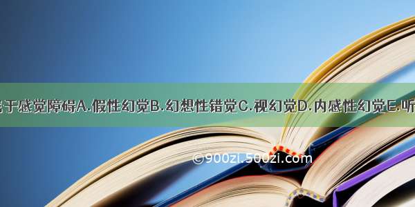 下列哪种症状属于感觉障碍A.假性幻觉B.幻想性错觉C.视幻觉D.内感性幻觉E.听力减退ABCDE