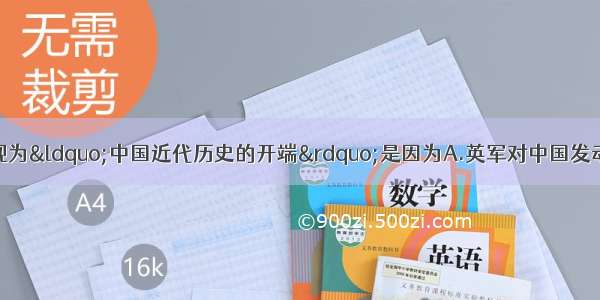 单选题把鸦片战争视为&ldquo;中国近代历史的开端&rdquo;是因为A.英军对中国发动大规模侵略战争B.