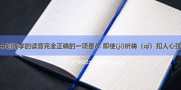 下列词语中划线字的读音完全正确的一项是A. 即使(jí)祈祷（qǐ）扣人心弦 (xuán)B