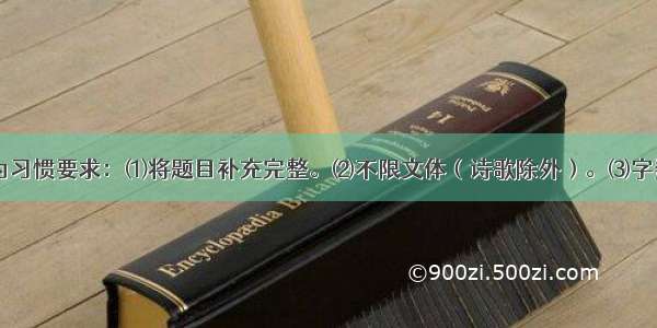 题目：让成为习惯要求：⑴将题目补充完整。⑵不限文体（诗歌除外）。⑶字数不少于600